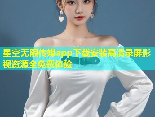 星空无限传媒app下载安装高清录屏影视资源全免费体验  第1张