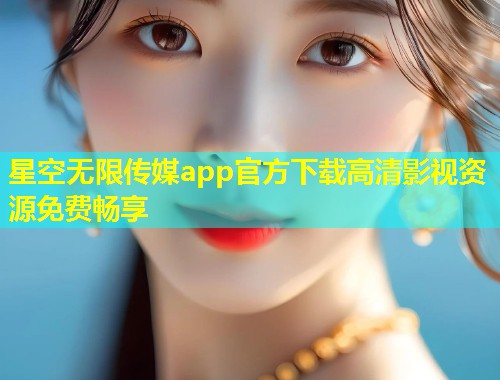 星空无限传媒app官方下载高清影视资源免费畅享  第1张