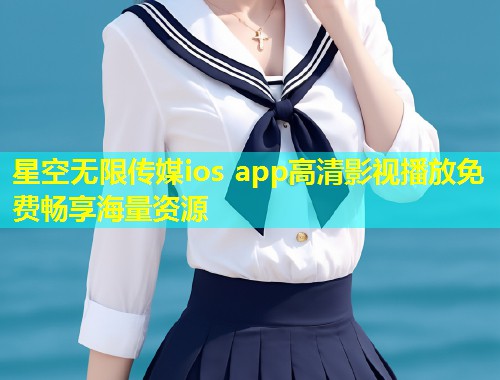 星空无限传媒ios app高清影视播放免费畅享海量资源  第1张