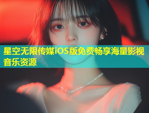 星空无限传媒iOS版免费畅享海量影视音乐资源  第1张
