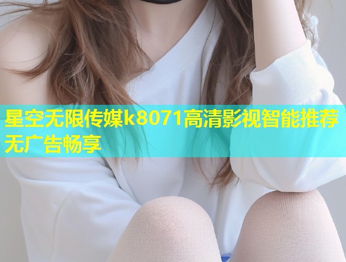 星空无限传媒k8071高清影视智能推荐无广告畅享  第1张