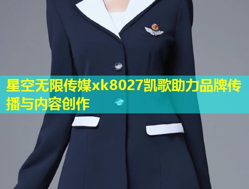 星空无限传媒xk8027凯歌助力品牌传播与内容创作  第1张