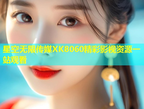 星空无限传媒XK8060精彩影视资源一站观看  第2张