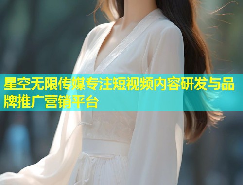 星空无限传媒专注短视频内容研发与品牌推广营销平台