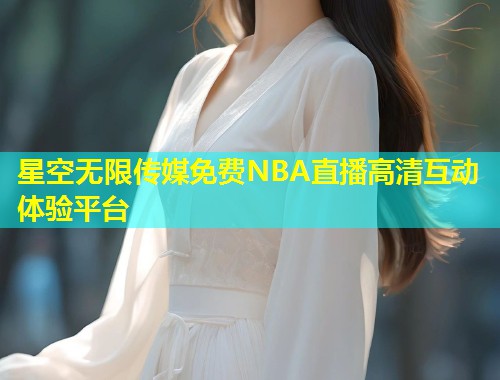星空无限传媒免费NBA直播高清互动体验平台  第1张