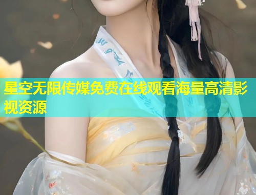星空无限传媒免费在线观看海量高清影视资源  第1张