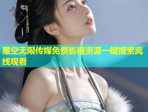 星空无限传媒免费影视资源一键搜索离线观看  第2张