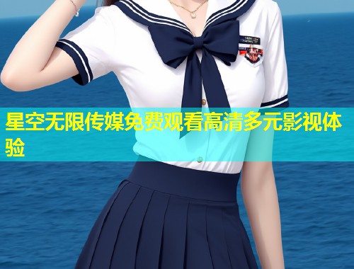 星空无限传媒免费观看高清多元影视体验  第1张