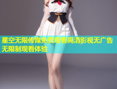 星空无限传媒免费观看高清影视无广告无限制观看体验  第1张