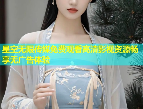 星空无限传媒免费观看高清影视资源畅享无广告体验  第1张