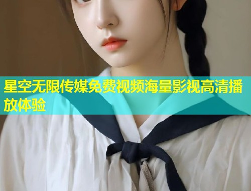 星空无限传媒免费视频海量影视高清播放体验  第1张