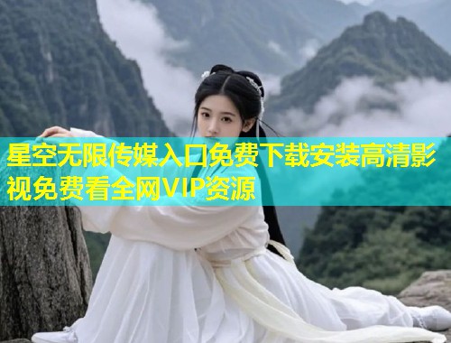 星空无限传媒入口免费下载安装高清影视免费看全网VIP资源  第1张