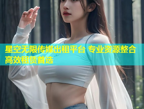 星空无限传媒出租平台 专业资源整合高效租赁首选  第1张