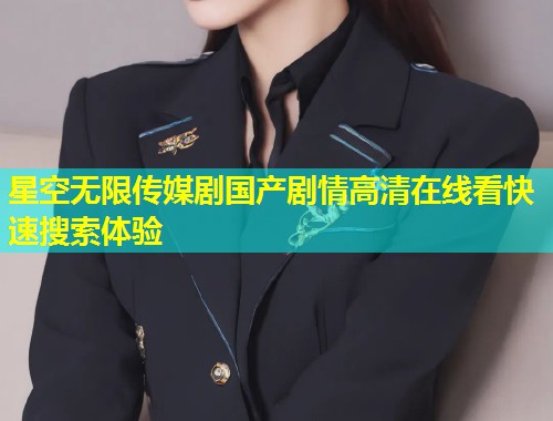 星空无限传媒剧国产剧情高清在线看快速搜索体验  第1张