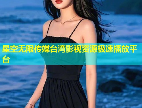 星空无限传媒台湾影视资源极速播放平台  第1张