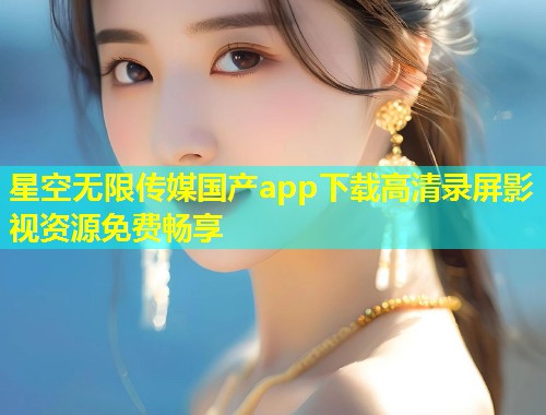 星空无限传媒国产app下载高清录屏影视资源免费畅享  第1张