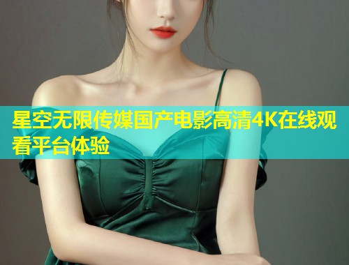 星空无限传媒国产电影高清4K在线观看平台体验  第1张