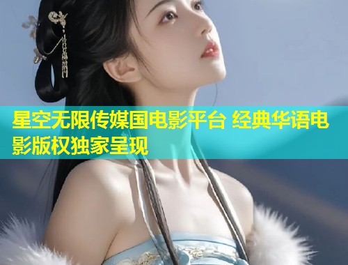 星空无限传媒国电影平台 经典华语电影版权独家呈现  第1张