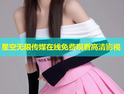 星空无限传媒在线免费观看高清影视  第1张