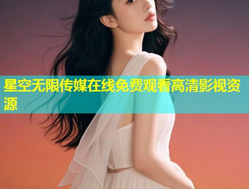 星空无限传媒在线免费观看高清影视资源  第1张