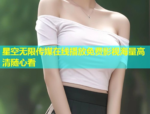 星空无限传媒在线播放免费影视海量高清随心看  第1张