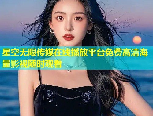 星空无限传媒在线播放平台免费高清海量影视随时观看  第1张