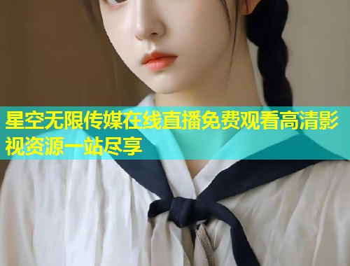 星空无限传媒在线直播免费观看高清影视资源一站尽享  第1张