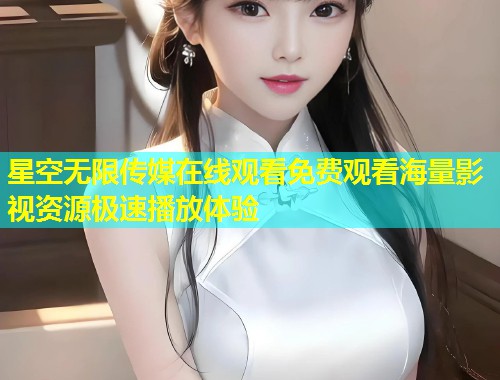 星空无限传媒在线观看免费观看海量影视资源极速播放体验  第1张