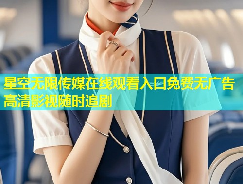 星空无限传媒在线观看入口免费无广告高清影视随时追剧  第1张