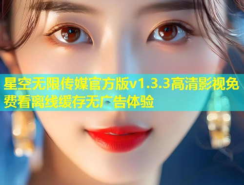 星空无限传媒官方版v1.3.3高清影视免费看离线缓存无广告体验