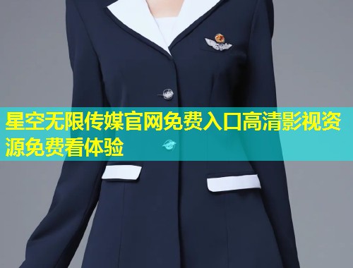 星空无限传媒官网免费入口高清影视资源免费看体验