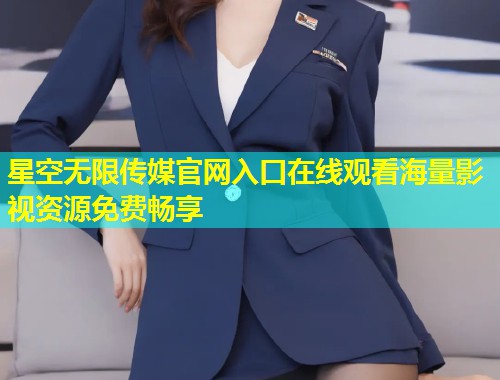 星空无限传媒官网入口在线观看海量影视资源免费畅享  第2张