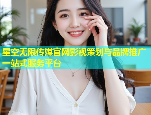 星空无限传媒官网影视策划与品牌推广一站式服务平台
