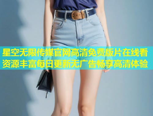 星空无限传媒官网高清免费版片在线看资源丰富每日更新无广告畅享高清体验  第2张