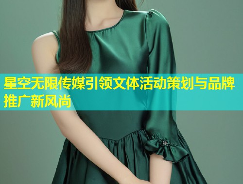 星空无限传媒引领文体活动策划与品牌推广新风尚