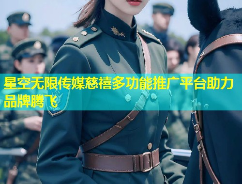 星空无限传媒慈禧多功能推广平台助力品牌腾飞