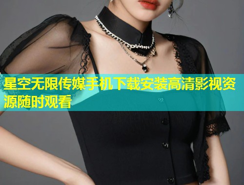 星空无限传媒手机下载安装高清影视资源随时观看  第2张