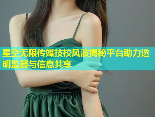 星空无限传媒技校风波揭秘平台助力透明监督与信息共享