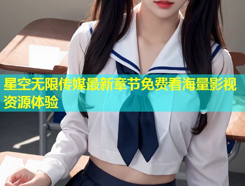 星空无限传媒最新章节免费看海量影视资源体验