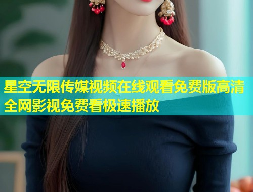 星空无限传媒视频在线观看免费版高清全网影视免费看极速播放