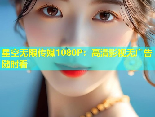 星空无限传媒1080P：高清影视无广告随时看