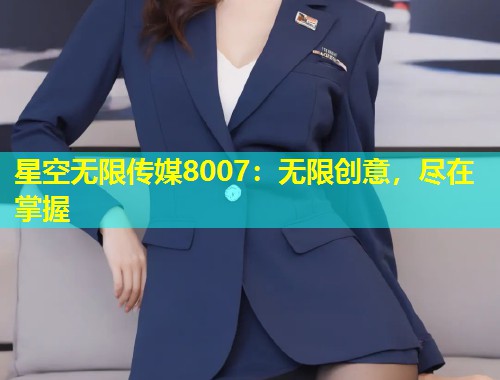 星空无限传媒8007：无限创意，尽在掌握