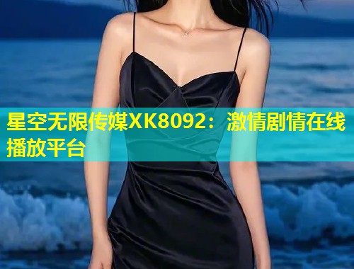 星空无限传媒XK8092：激情剧情在线播放平台  第2张