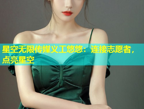 星空无限传媒义工悠悠：连接志愿者，点亮星空