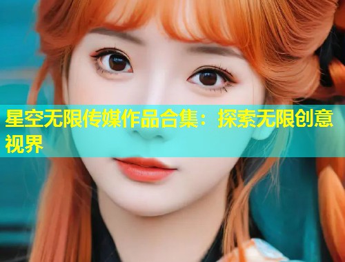 星空无限传媒作品合集：探索无限创意视界