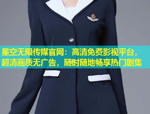 星空无限传媒官网：高清免费影视平台，超清画质无广告，随时随地畅享热门剧集