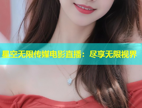 星空无限传媒电影直播：尽享无限视界