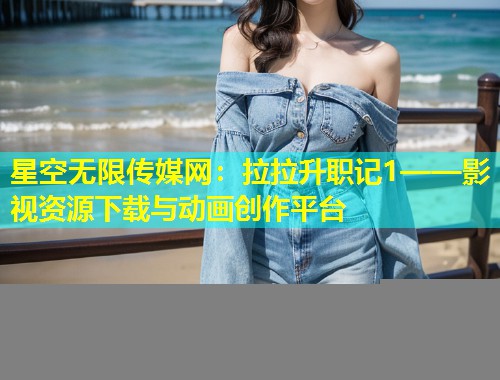 星空无限传媒网：拉拉升职记1——影视资源下载与动画创作平台