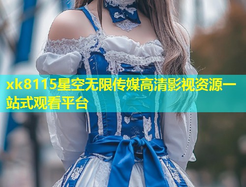 xk8115星空无限传媒高清影视资源一站式观看平台  第2张