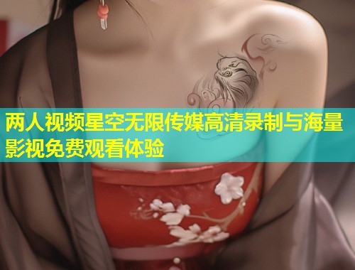 两人视频星空无限传媒高清录制与海量影视免费观看体验